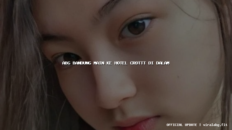 abg bandung main ke hotel crottt di dalam