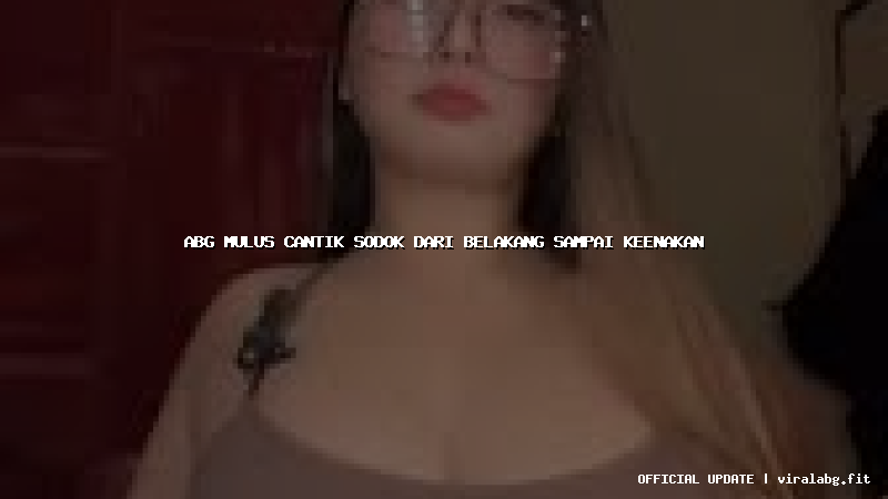 abg mulus cantik sodok dari belakang sampai keenakan