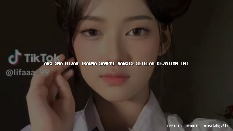 abg sma hijab trauma sampai nangis setelah kejadian ini