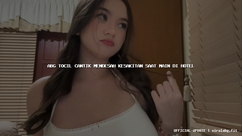 abg tocil cantik mendesah kesakitan saat main di hotel
