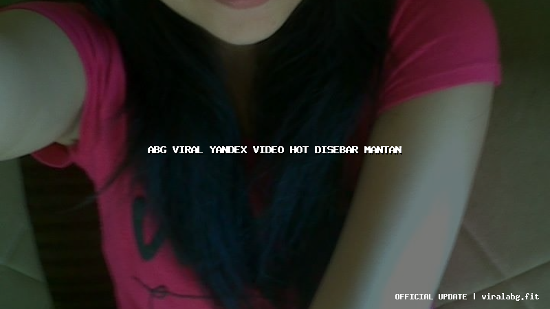 abg viral yandex video hot disebar mantan
