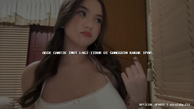 adik cantik imut lagi tidur di gangguin kakak ipar