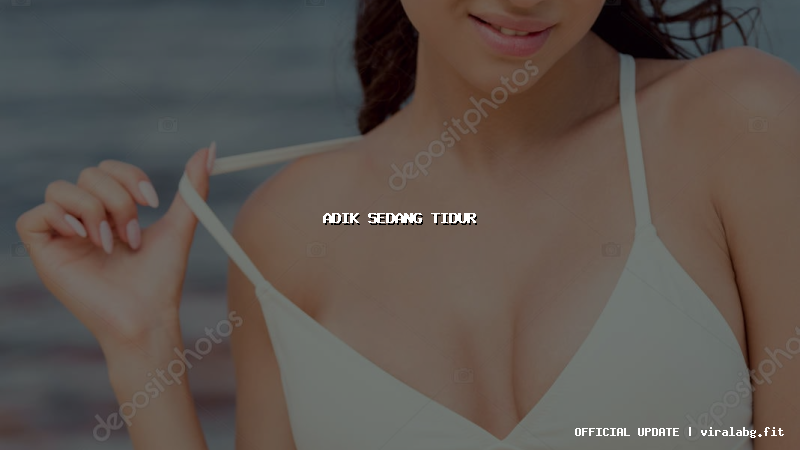 adik sedang tidur