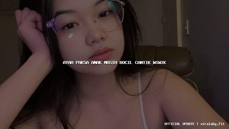 ayah paksa anak masih bocil cantik wiwik