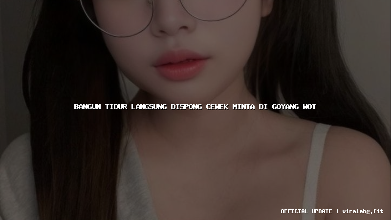 bangun tidur langsung dispong cewek minta di goyang wot