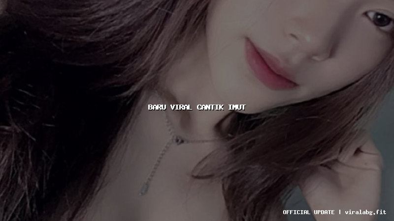 baru viral cantik imut
