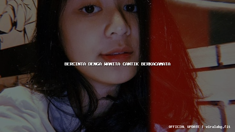 bercinta denga wanita cantik berkacamata