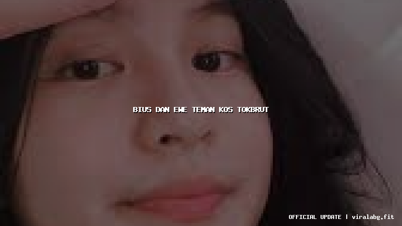 bius dan ewe teman kos tokbrut