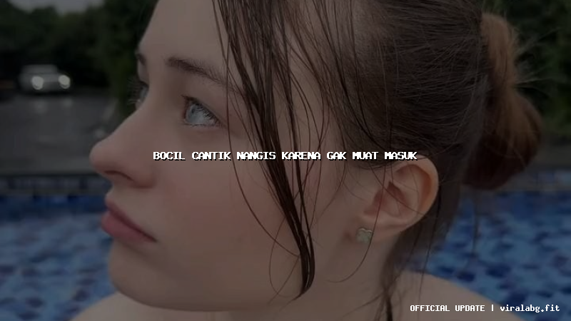 bocil cantik nangis karena gak muat masuk