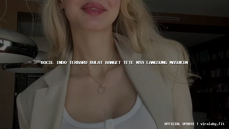 bocil indo terbaru bulat banget tete nya langsung masukin
