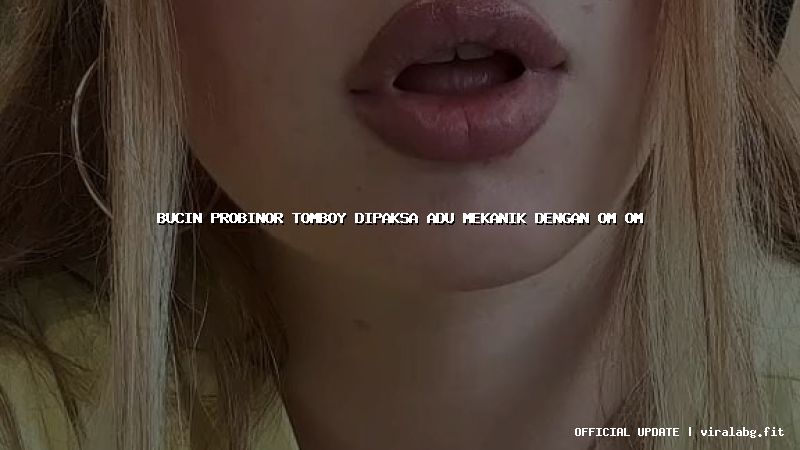 bucin probinor tomboy dipaksa adu mekanik dengan om om