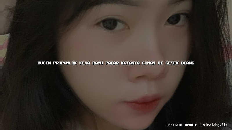 bucin propanlok kena rayu pacar katanya cuman di gesek doang