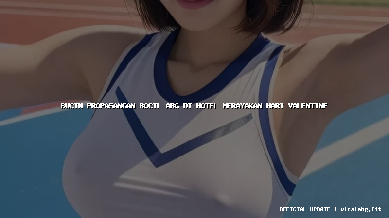 bucin propasangan bocil abg di hotel merayakan hari valentine