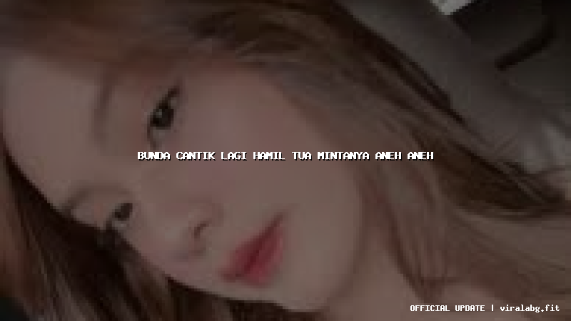 bunda cantik lagi hamil tua mintanya aneh aneh bunda cantik lagi hamil tua mintanya aneh aneh