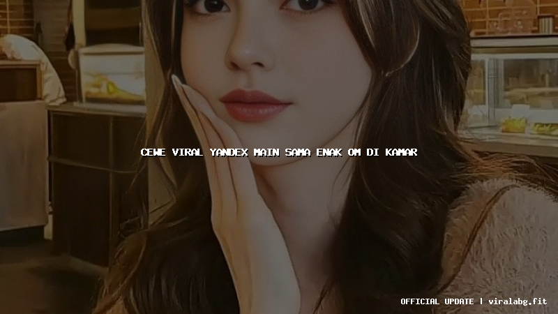 cewe viral yandex main sama enak om di kamar