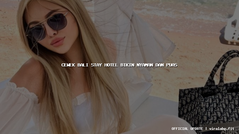 cewek bali stay hotel bikin nyaman dan puas