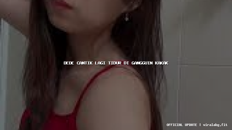 dede cantik lagi tidur di gangguin kakak