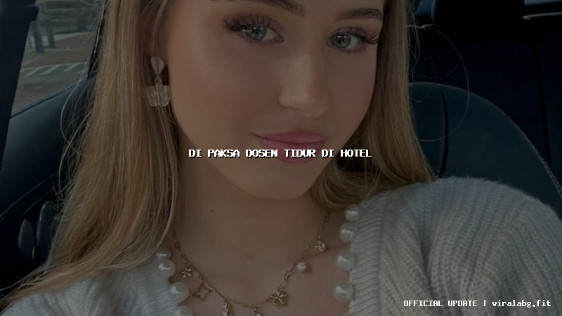 di paksa dosen tidur di hotel