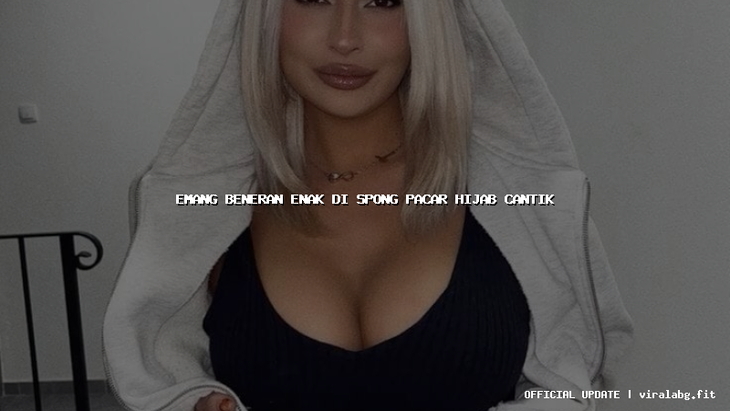 emang beneran enak di spong pacar hijab cantik
