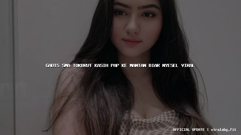 gadis sma tokbrut kasih pap ke mantan biar nyesel viral