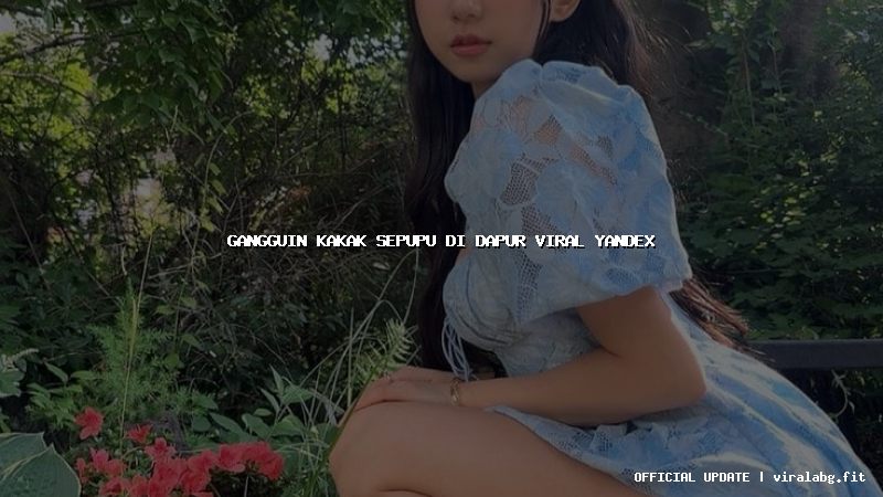 gangguin kakak sepupu di dapur viral yandex