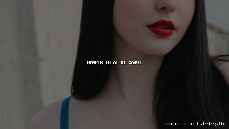 hampir telat di cabut