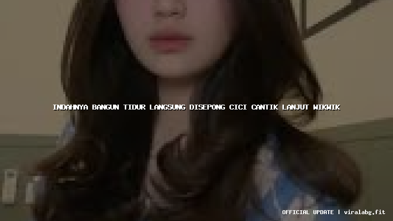 indahnya bangun tidur langsung disepong cici cantik lanjut wikwik