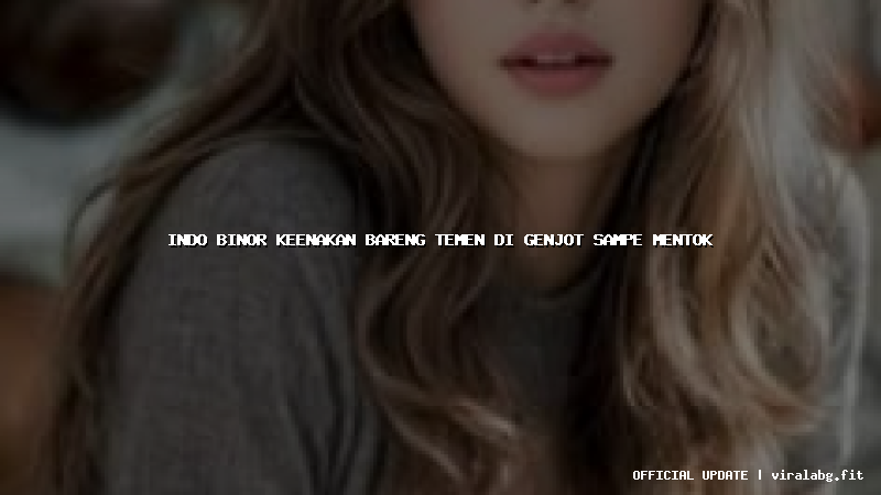 indo binor keenakan bareng temen di genjot sampe mentok
