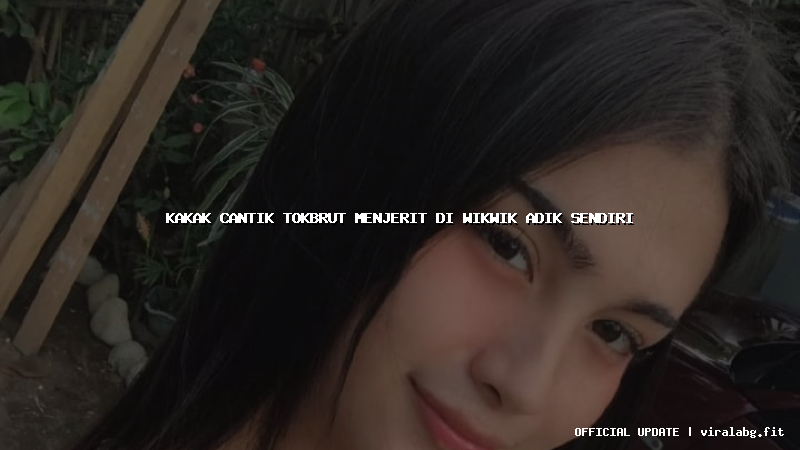 kakak cantik tokbrut menjerit di wikwik adik sendiri