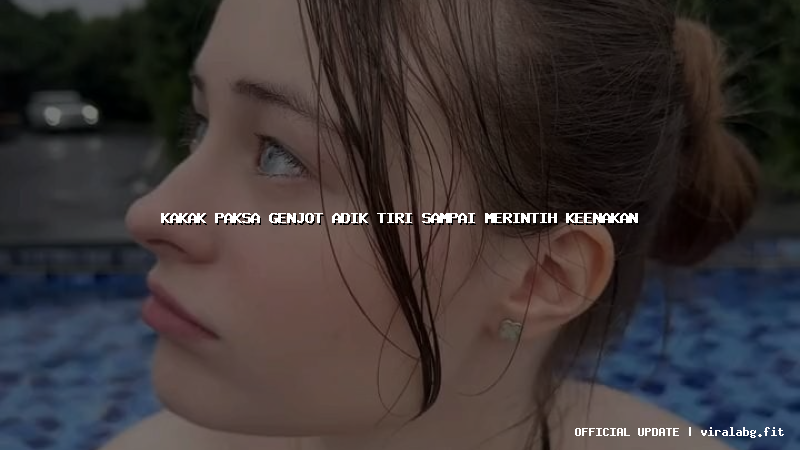 kakak paksa genjot adik tiri sampai merintih keenakan
