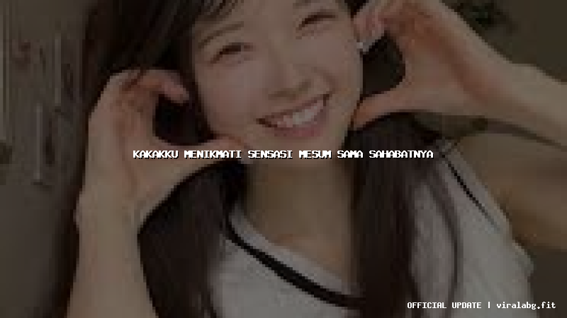 kakakku menikmati sensasi mesum sama sahabatnya