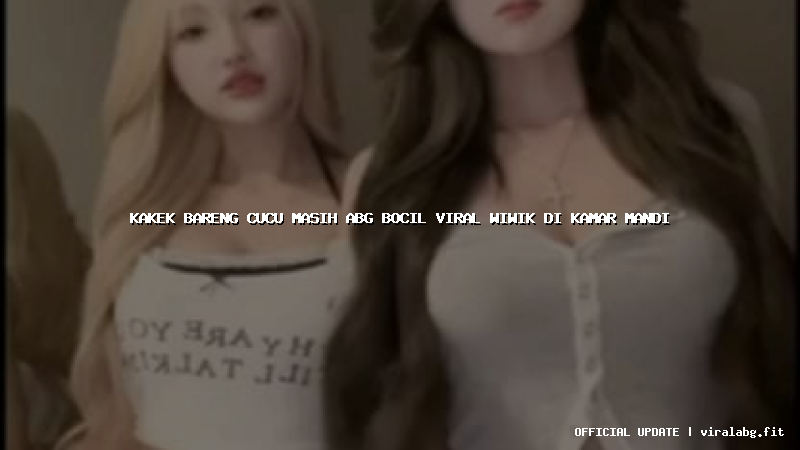 kakek bareng cucu masih abg bocil viral wiwik di kamar mandi