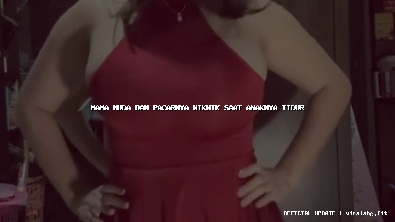 mama muda dan pacarnya wikwik saat anaknya tidur