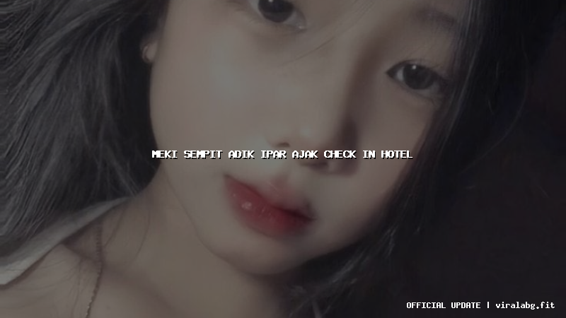meki sempit adik ipar ajak check in hotel