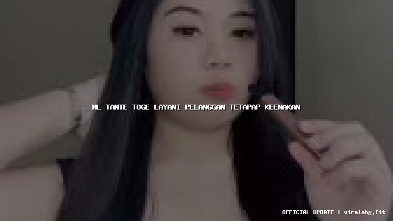 ml tante toge layani pelanggan tetapap keenakan