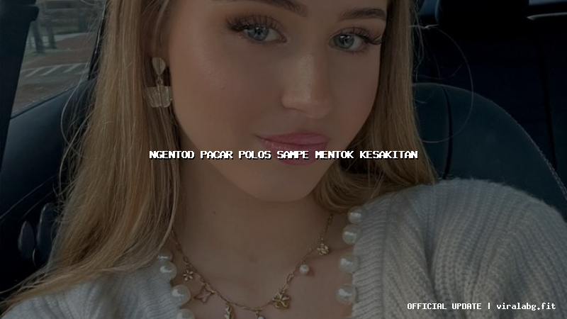 ngentod pacar polos sampe mentok kesakitan ngentod pacar polos sampe mentok kesakitan