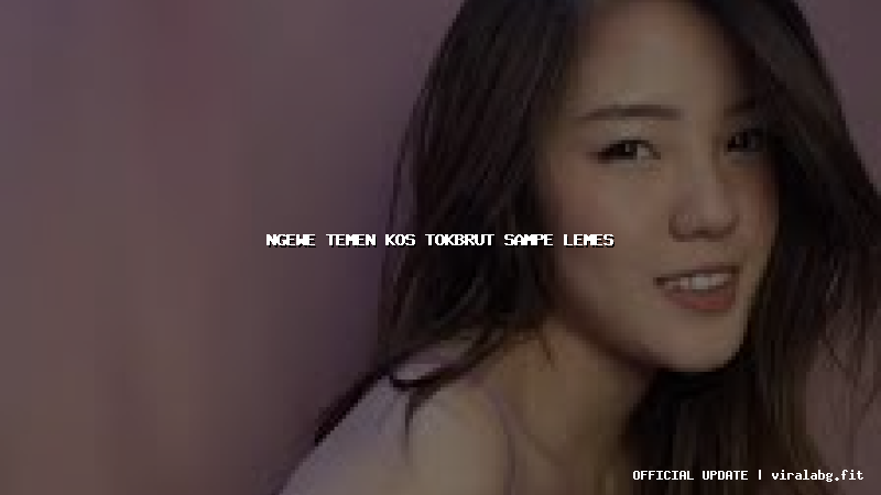 ngewe temen kos tokbrut sampe lemes