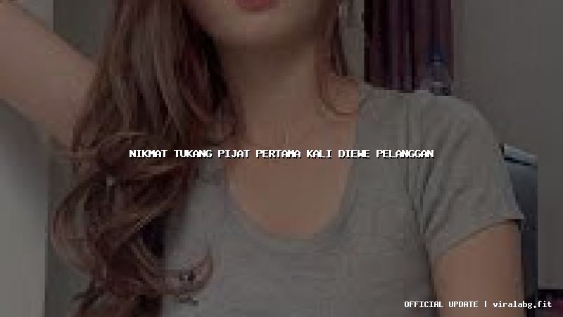 nikmat tukang pijat pertama kali diewe pelanggan