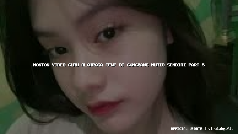 nonton video guru olahraga cewe di gangbang murid sendiri part 5