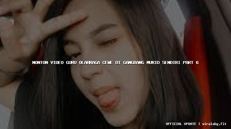 nonton video guru olahraga cewe di gangbang murid sendiri part 6