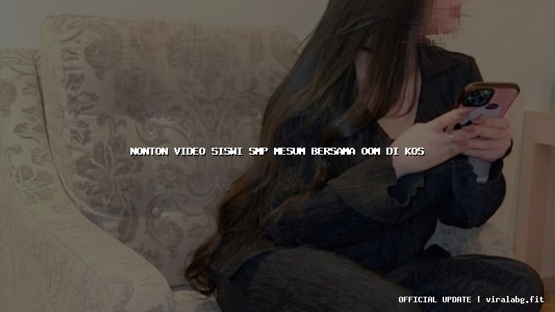 nonton video siswi smp mesum bersama oom di kos