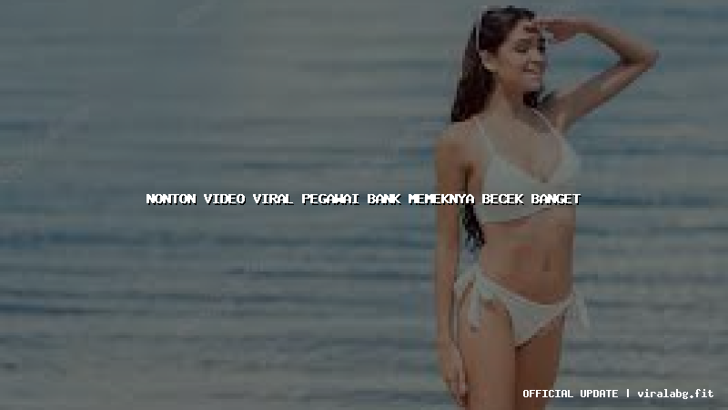 nonton video viral pegawai bank memeknya becek banget