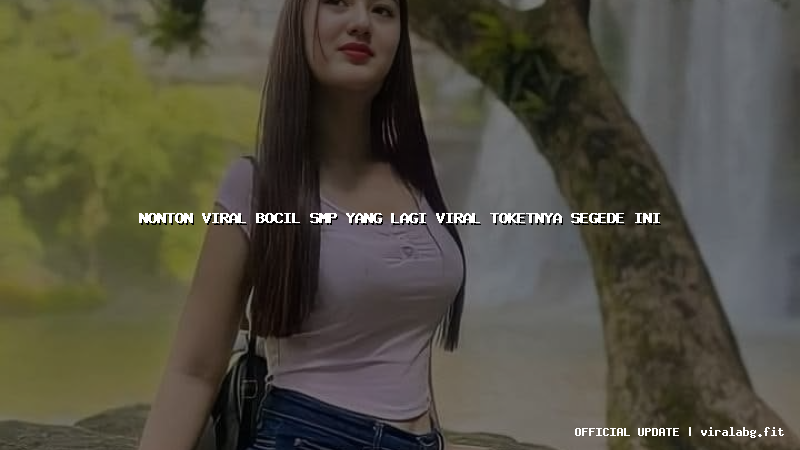 nonton viral bocil smp yang lagi viral toketnya segede ini