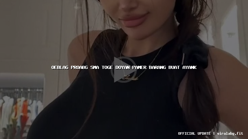 oeblag proabg sma toge doyan pamer barang buat ayank