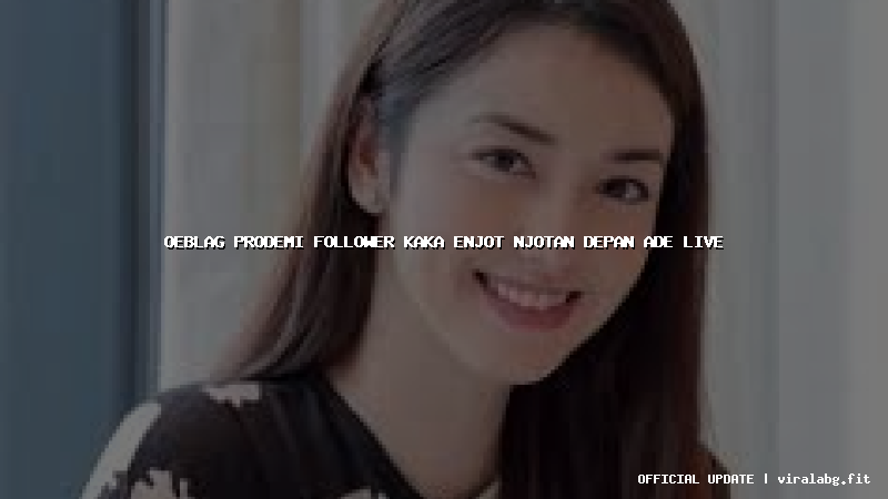 oeblag prodemi follower kaka enjot njotan depan ade live