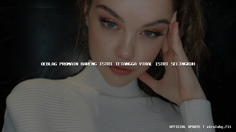 oeblag promain bareng istri tetangga viral istri selingkuh