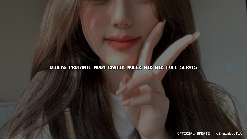 oeblag protante muda cantik molek wik wik full servis
