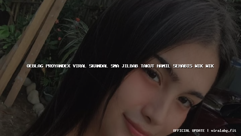 oeblag proyandex viral skandal sma jilbab takut hamil sehabis wik wik