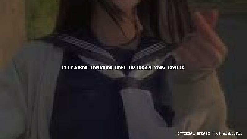 pelajaran tambahan dari bu dosen yang cantik pelajaran tambahan dari bu dosen yang cantik