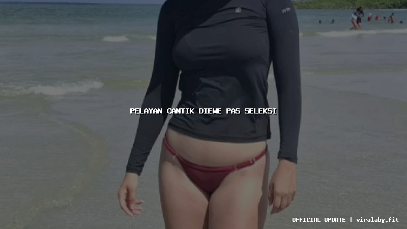 pelayan cantik diewe pas seleksi